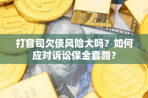 济南打官司欠债风险大吗？如何应对诉讼保全套路？