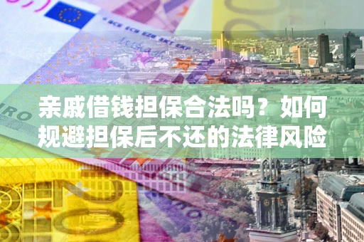 济南亲戚借钱担保合法吗？如何规避担保后不还的法律风险？
