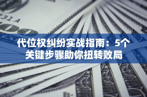 济南代位权纠纷实战指南：5个关键步骤助你扭转败局