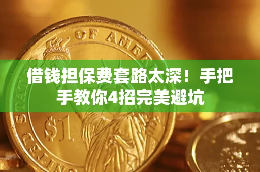 济南借钱担保费套路太深！手把手教你4招完美避坑