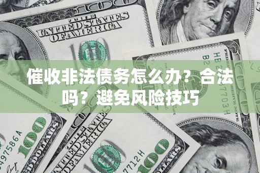 济南催收非法债务怎么办？合法吗？避免风险技巧