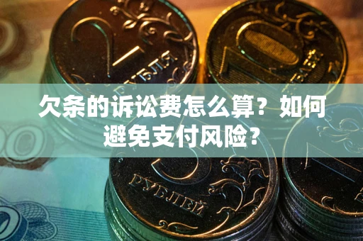 济南欠条的诉讼费怎么算？如何避免支付风险？
