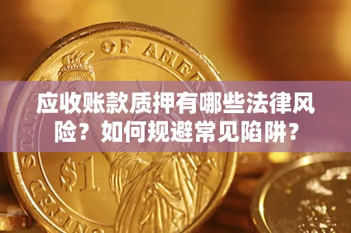济南应收账款质押有哪些法律风险？如何规避常见陷阱？