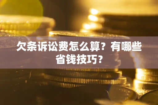 济南欠条诉讼费怎么算？有哪些省钱技巧？