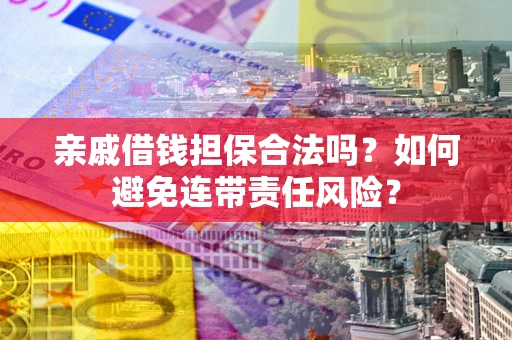 济南亲戚借钱担保合法吗？如何避免连带责任风险？