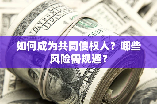 济南如何成为共同债权人？哪些风险需规避？
