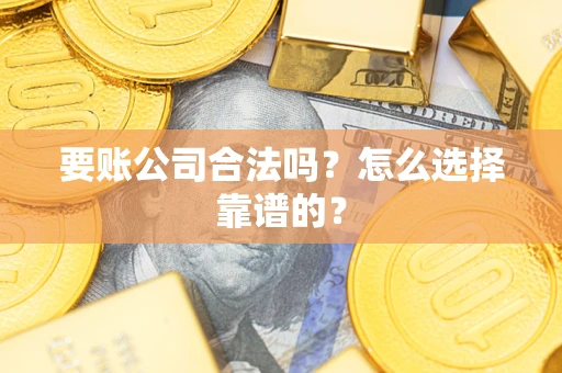济南要账公司合法吗？怎么选择靠谱的？