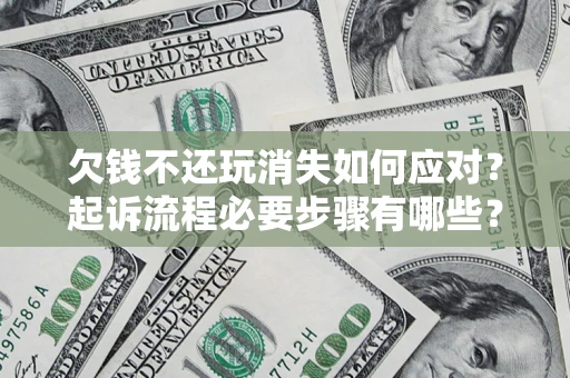 济南欠钱不还玩消失如何应对？起诉流程必要步骤有哪些？