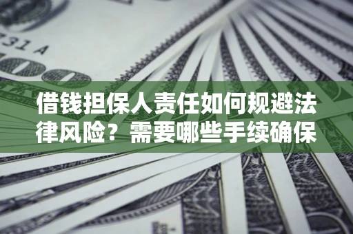 济南借钱担保人责任如何规避法律风险？需要哪些手续确保安全？