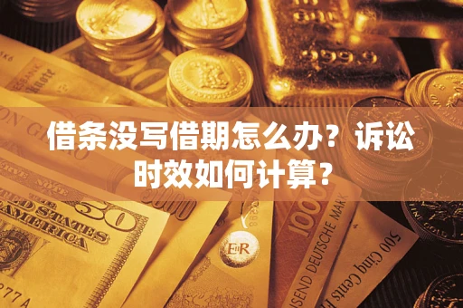 济南借条没写借期怎么办？诉讼时效如何计算？