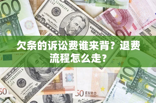济南欠条的诉讼费谁来背？退费流程怎么走？