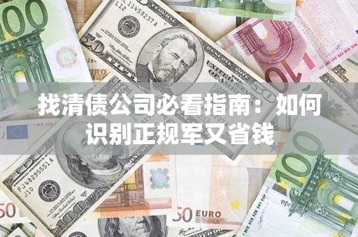 济南找清债公司必看指南：如何识别正规军又省钱