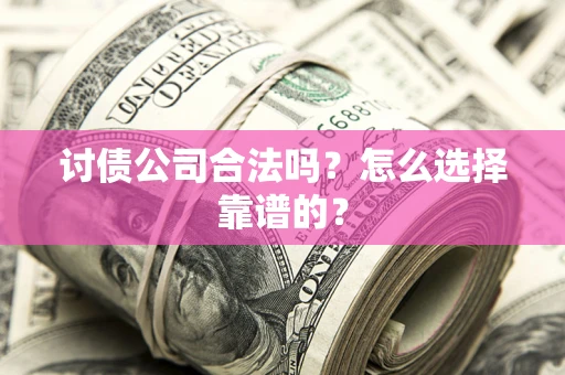 济南讨债公司合法吗？怎么选择靠谱的？