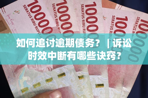 济南如何追讨逾期债务？ | 诉讼时效中断有哪些诀窍？