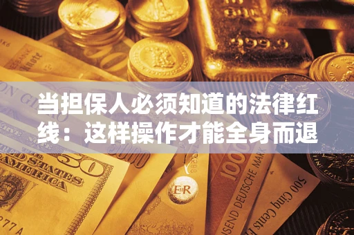 济南当担保人必须知道的法律红线：这样操作才能全身而退