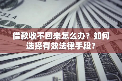 济南借款收不回来怎么办？如何选择有效法律手段？