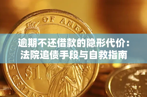 济南逾期不还借款的隐形代价：法院追债手段与自救指南