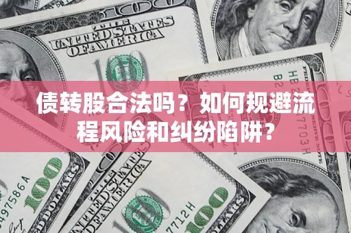 济南债转股合法吗？如何规避流程风险和纠纷陷阱？