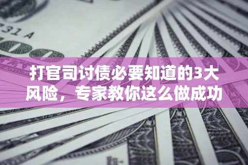 济南打官司讨债必要知道的3大风险，专家教你这么做成功率飙升