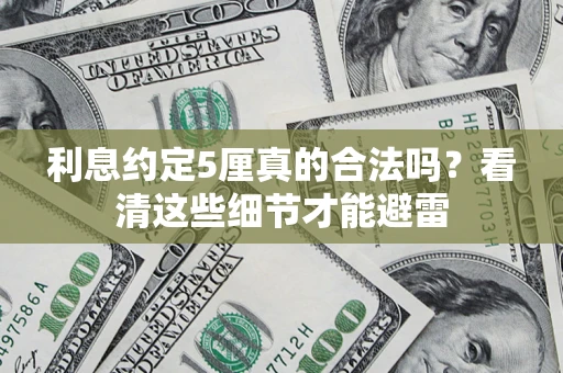 济南利息约定5厘真的合法吗？看清这些细节才能避雷