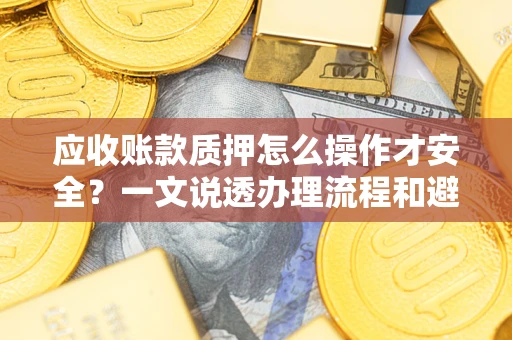 济南应收账款质押怎么操作才安全？一文说透办理流程和避险绝招